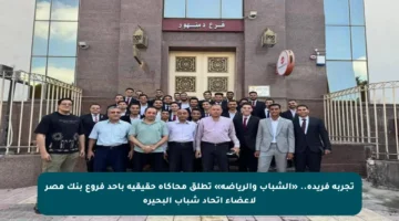 تجربة فريدة.. «الشباب والرياضة» تطلق محاكاة حقيقية بأحد فروع بنك مصر لأعضاء اتحاد شباب البحيرة